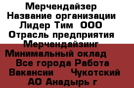 Мерчендайзер › Название организации ­ Лидер Тим, ООО › Отрасль предприятия ­ Мерчендайзинг › Минимальный оклад ­ 1 - Все города Работа » Вакансии   . Чукотский АО,Анадырь г.